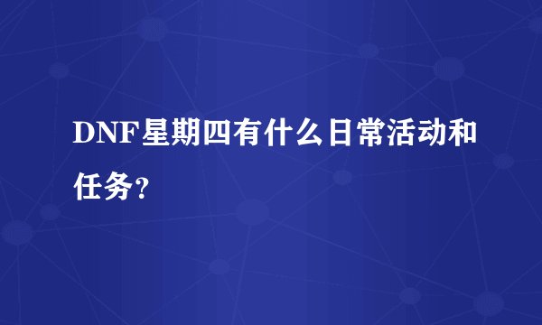 DNF星期四有什么日常活动和任务?