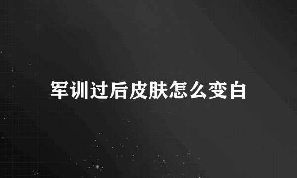 军训过后皮肤怎么变白