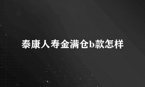 泰康人寿金满仓b款怎样