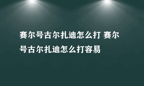 赛尔号古尔扎迪怎么打 赛尔号古尔扎迪怎么打容易