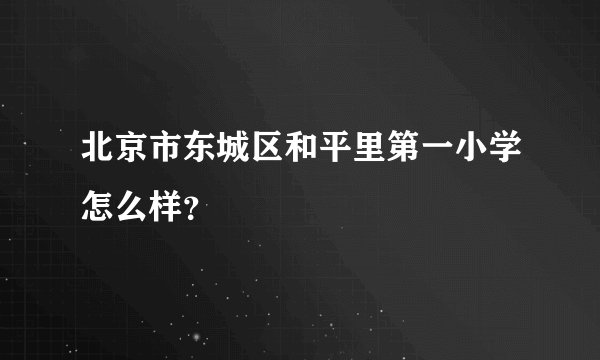 北京市东城区和平里第一小学怎么样？