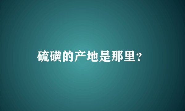 硫磺的产地是那里？