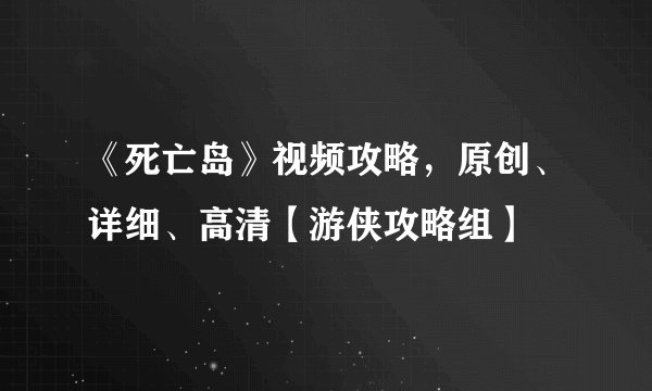 《死亡岛》视频攻略，原创、详细、高清【游侠攻略组】