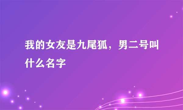 我的女友是九尾狐,男二号叫什么名字