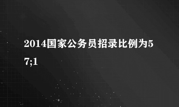 2014国家公务员招录比例为57;1