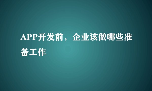 APP开发前，企业该做哪些准备工作