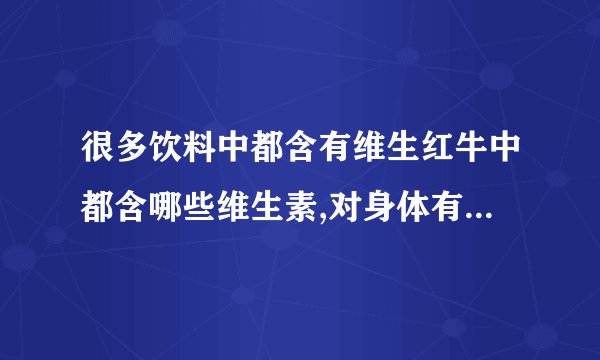 很多饮料中都含有维生红牛中都含哪些维生素,对身体有什么益处