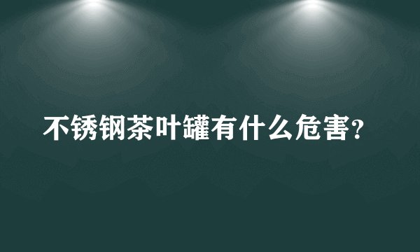 不锈钢茶叶罐有什么危害?