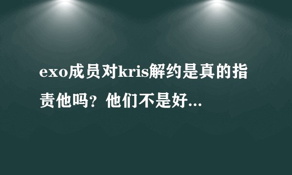 exo成员对kris解约是真的指责他吗？他们不是好兄弟吗，为什么？suho不喜欢吴亦凡是真的吗