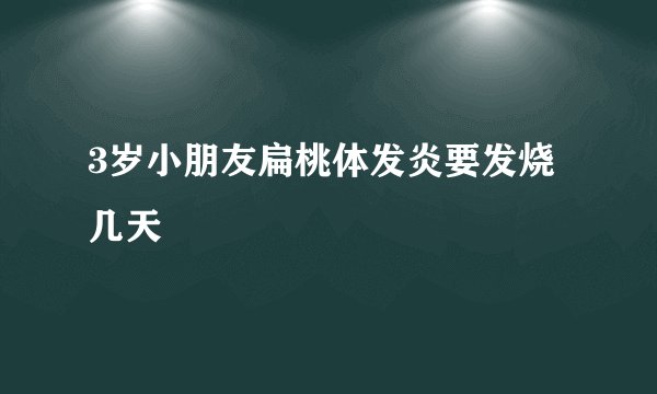 3岁小朋友扁桃体发炎要发烧几天