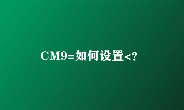 CM9=如何设置<?