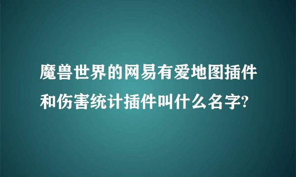 魔兽世界的网易有爱地图插件和伤害统计插件叫什么名字?