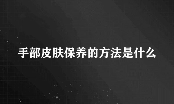 手部皮肤保养的方法是什么