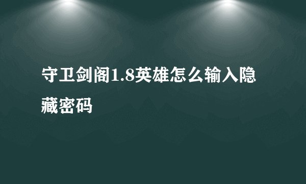 守卫剑阁1.8英雄怎么输入隐藏密码