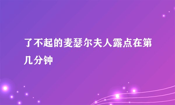 了不起的麦瑟尔夫人露点在第几分钟