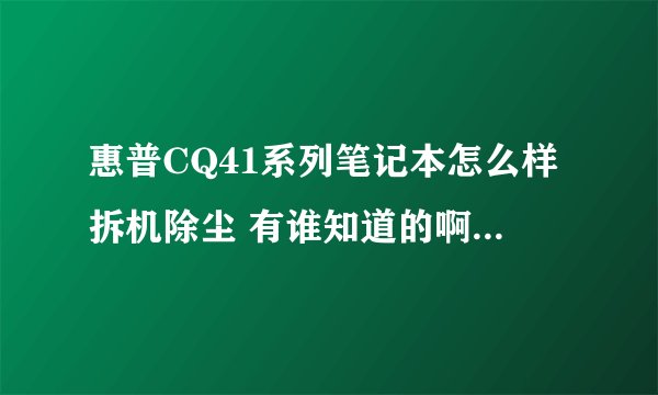 惠普CQ41系列笔记本怎么样拆机除尘 有谁知道的啊，最好是图文的