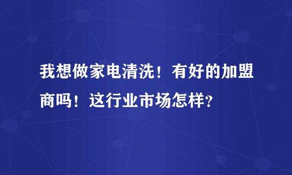 我想做家电清洗！有好的加盟商吗！这行业市场怎样？