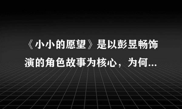 《小小的愿望》是以彭昱畅饰演的角色故事为核心,为何王大陆是男一?