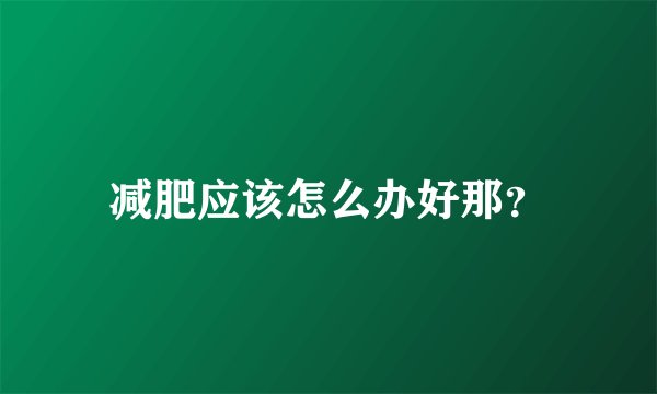 减肥应该怎么办好那？
