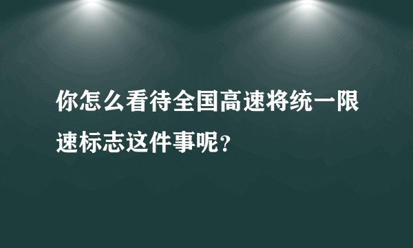 你怎么看待全国高速将统一限速标志这件事呢？