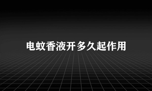 电蚊香液开多久起作用