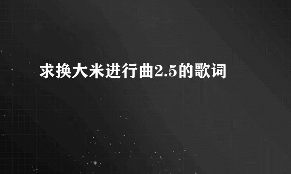 求换大米进行曲2.5的歌词