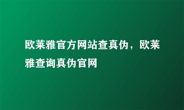 欧莱雅官方网站查真伪，欧莱雅查询真伪官网