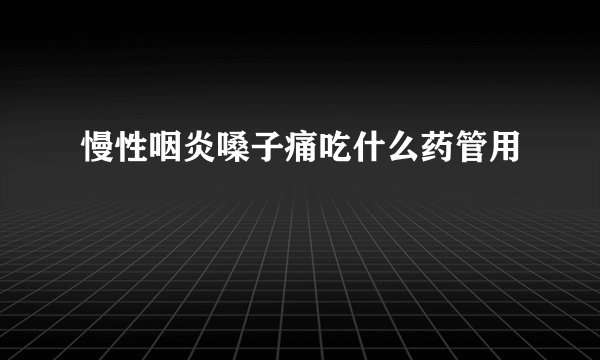 慢性咽炎嗓子痛吃什么药管用