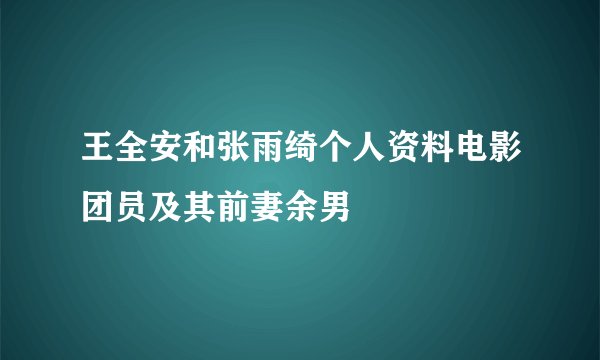 王全安和张雨绮个人资料电影团员及其前妻余男