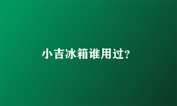 小吉冰箱谁用过？