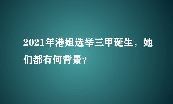 2021年港姐选举三甲诞生,她们都有何背景?