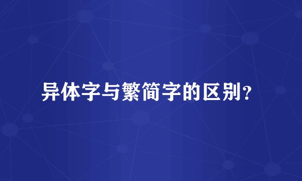 异体字与繁简字的区别？