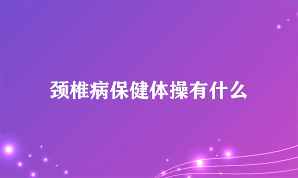 颈椎病保健体操有什么