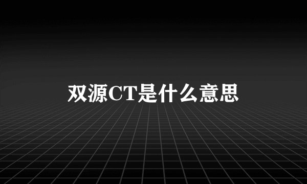 双源CT是什么意思