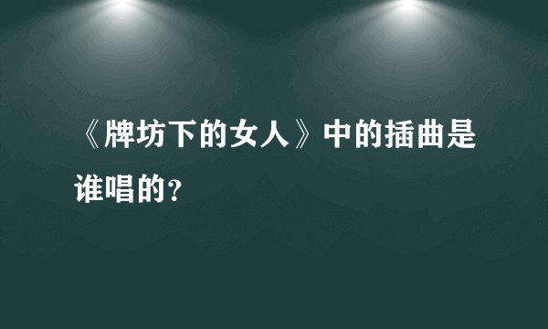 《牌坊下的女人》中的插曲是谁唱的？