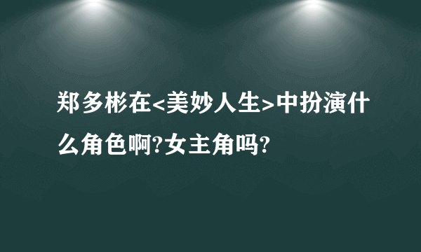 郑多彬在<美妙人生>中扮演什么角色啊?女主角吗?