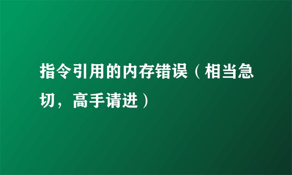 指令引用的内存错误(相当急切,高手请进)