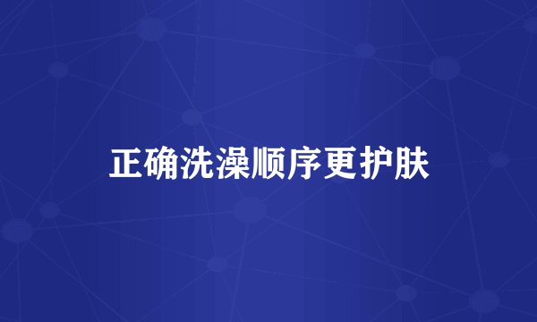 正确洗澡顺序更护肤