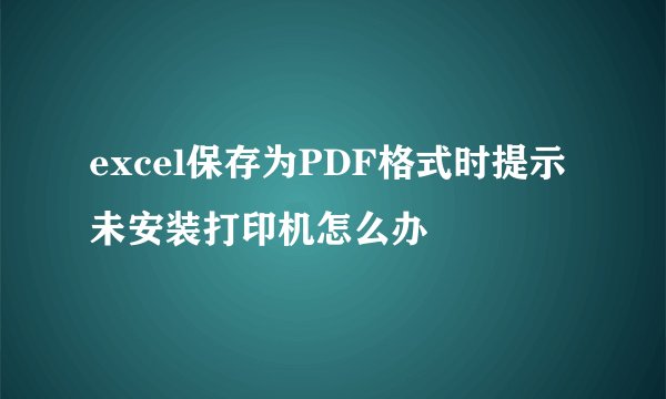 excel保存为PDF格式时提示未安装打印机怎么办