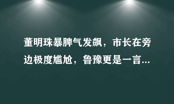 董明珠暴脾气发飙，市长在旁边极度尴尬，鲁豫更是一言不发很紧张