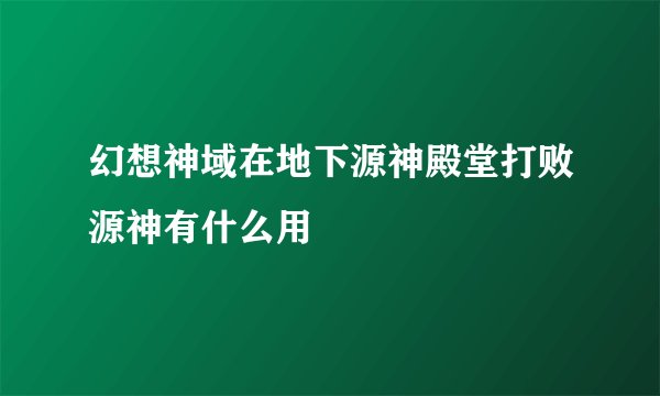 幻想神域在地下源神殿堂打败源神有什么用