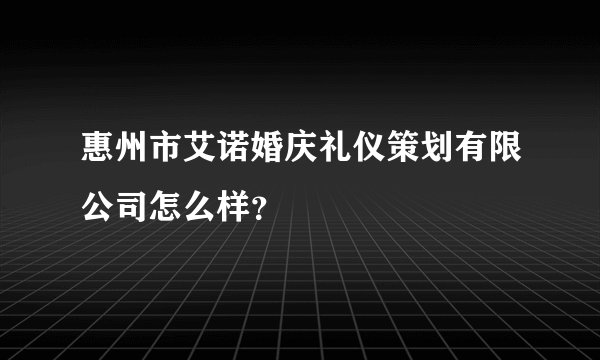惠州市艾诺婚庆礼仪策划有限公司怎么样?