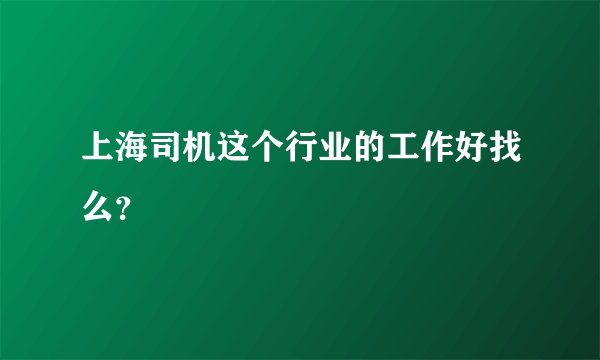 上海司机这个行业的工作好找么？