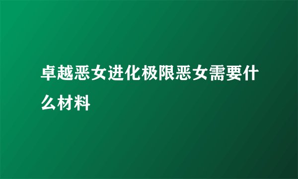 卓越恶女进化极限恶女需要什么材料