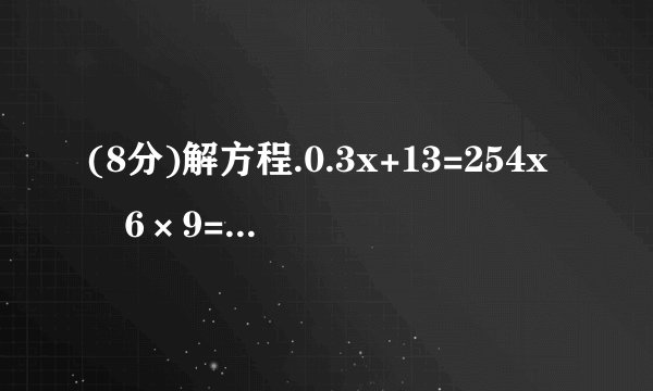 (8分)解方程.0.3x+13=254x﹣6×9=987x+3x+26=743.8x﹣x=0.56．