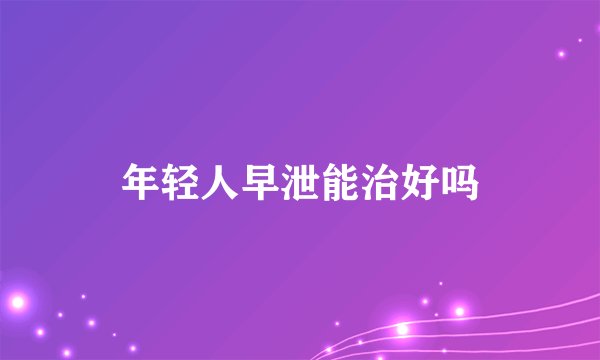 年轻人早泄能治好吗