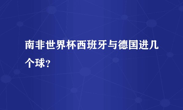 南非世界杯西班牙与德国进几个球？