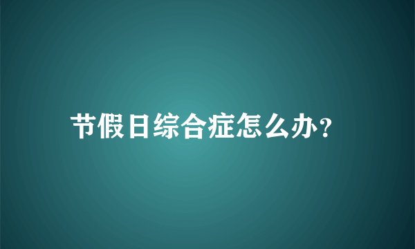 节假日综合症怎么办?