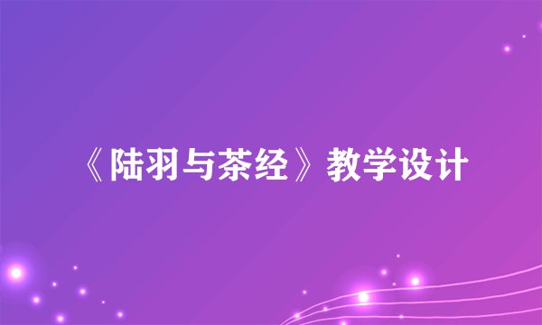 《陆羽与茶经》教学设计