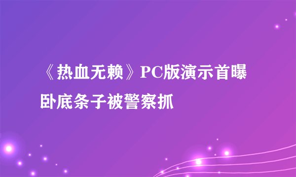 《热血无赖》PC版演示首曝 卧底条子被警察抓